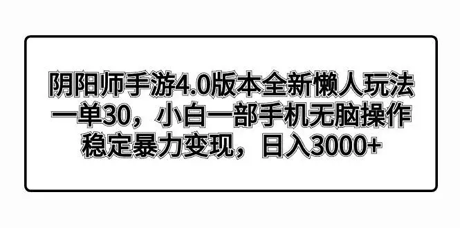 暮沉网创：阴阳师手游4.0版本全新懒人玩法，一单30，小白一部手机无脑操作，稳定暴力变现