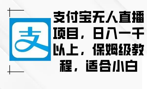 支付宝无人直播项目：日入过千攻略，保姆级教程，小白也能赚大钱