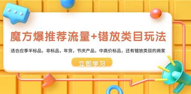 暮沉资源站：魔方·爆推荐流量+错放类目玩法：适合应季半标品，非标品，年货，节庆产品，中高价标品