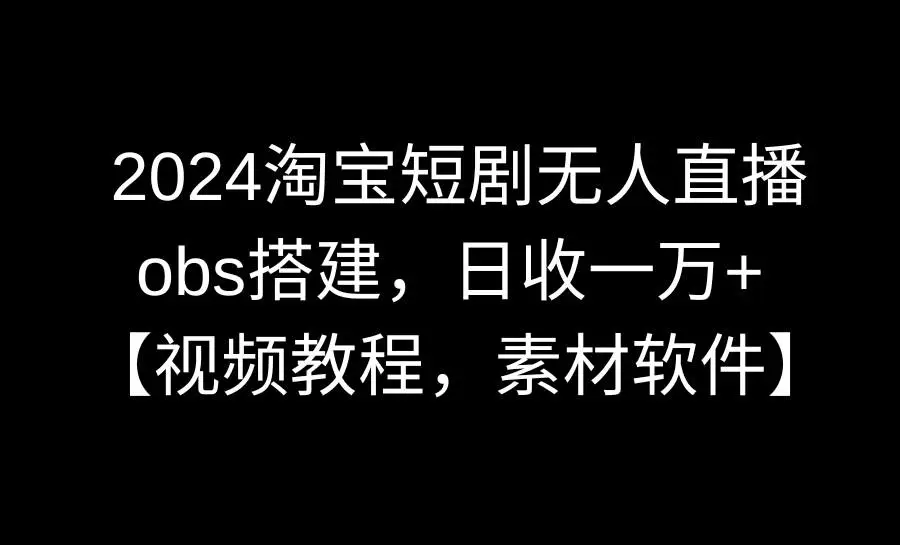 淘宝短剧无人直播3.0赚钱教程：附素材软件下载，日赚一万操作指南