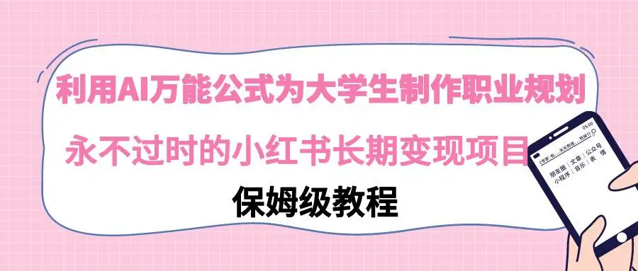 利用AI万能公式，辅助大学生制作职业规划：小红书变现项目，AI调教与实操技巧