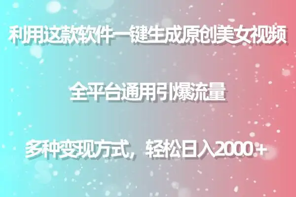 一键生成原创美女视频，全平台通用引流神器，日赚2000+