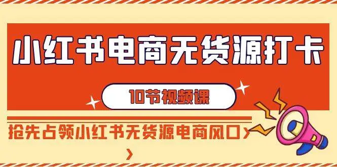 暮沉资源站：小红书电商-无货源打卡，抢先占领小红书无货源电商风口（10节课）