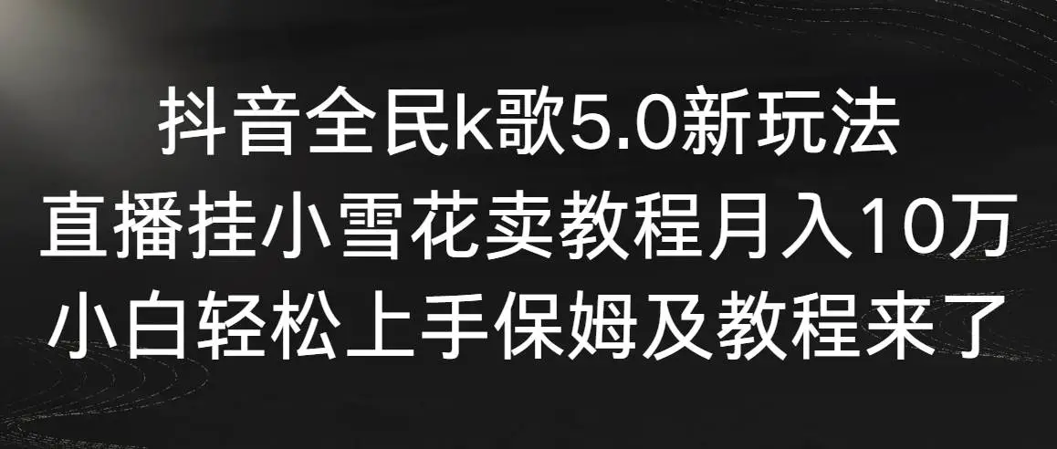 直播带货：抖音全民k歌5.0新玩法，直播挂小雪花卖教程月入10万