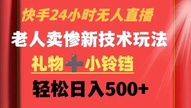 快手无人直播：老人卖惨赚法，日入500+，快手24小时直播技巧