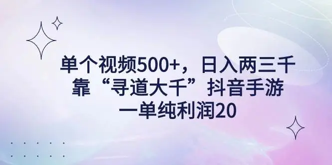 短视频游戏变现：单个视频500+，日入两三千轻轻松松，靠“寻道大千”抖音手游，一单纯利润20