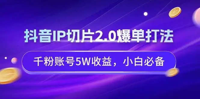 抖音IP切片带货，千粉账号月入5W，小白必备高销量高收益攻略