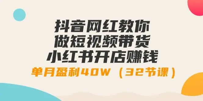 抖音+小红书短视频带货，零基础赚钱课，小红书开店技巧，月入40W教程