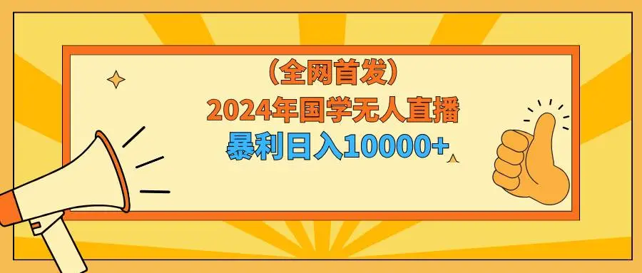 2024年抖音国学赛道无人直播，暴力赚钱无人直播技巧，日赚10000+指南