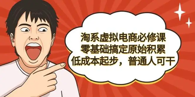 淘宝淘系虚拟电商必修课，零基础搞定原始积累，低成本起步，普通人可干