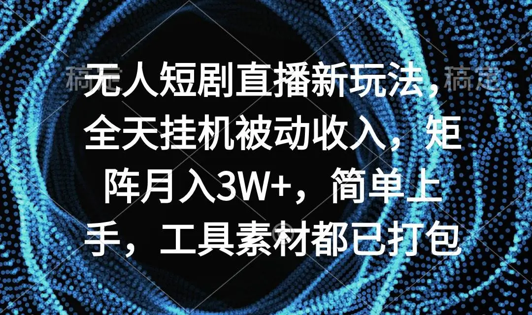 快手短剧无人直播新玩法：矩阵月入3W+，全天挂机，被动收入简单上手