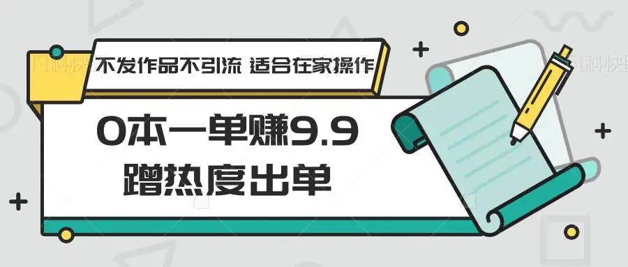 2024年0本一单赚9.9蹭热度出单，不发作品不引流 适合在家操作的副业