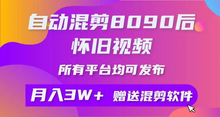 自动混剪8090后怀旧视频，所有平台均可发布，矩阵操作短视频带货轻松月入3W+