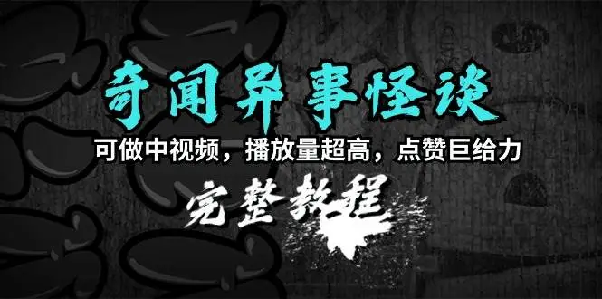 奇闻异事怪谈完整教程，可做中视频伙伴计划，播放量超高，点赞巨给力（教程+素材）