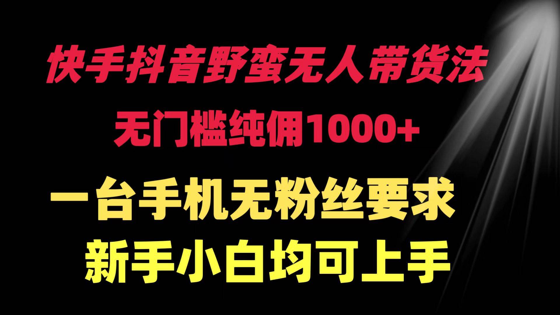 快手抖音野蛮无人带货法 无门槛纯佣1000+ 一台手机无粉丝要求