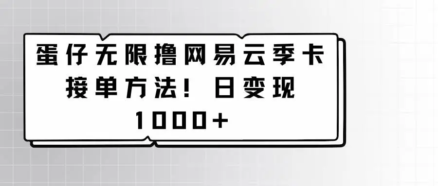 2024年蛋仔无限撸网易云季卡接单方法！日变现1000+