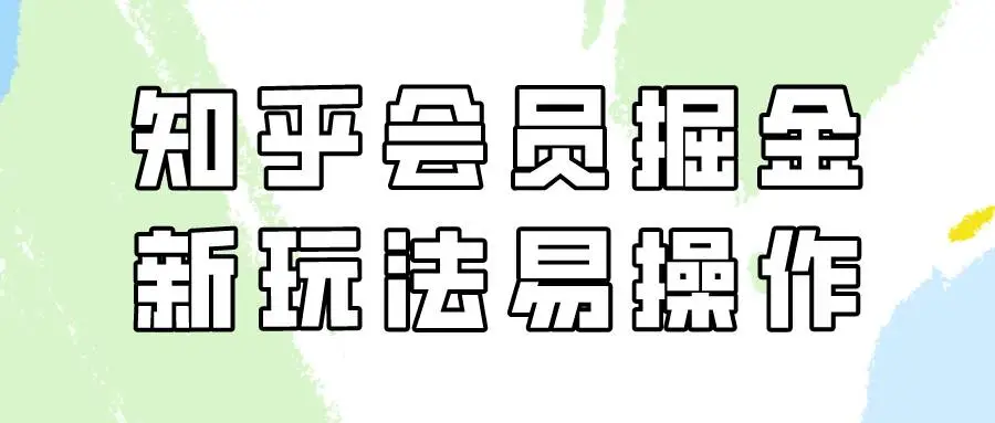 知乎会员掘金，新玩法易变现，新手也可日入300元！