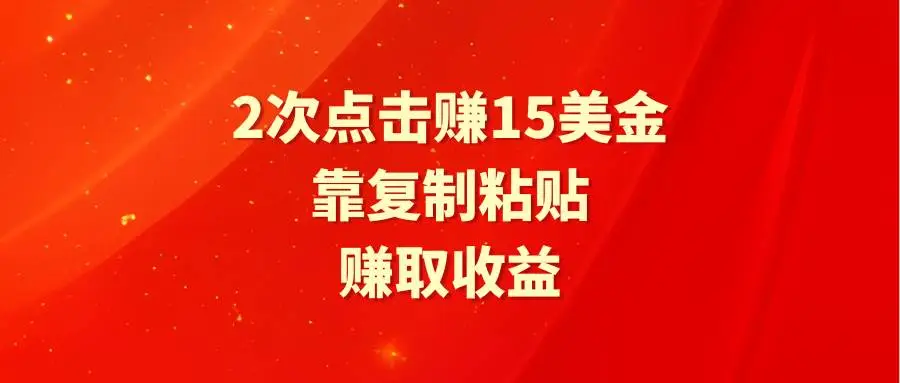 靠2次点击赚15美金，复制粘贴就能赚取收益