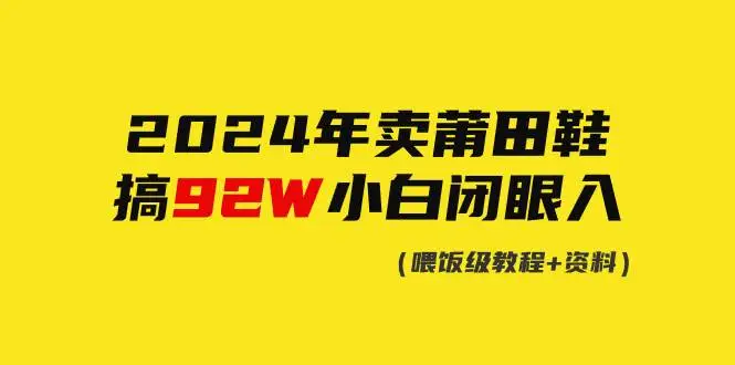 2024年卖莆田鞋销售秘籍：小白也能赚92W，从假鞋到爆单王，莆田球鞋销售攻略分享