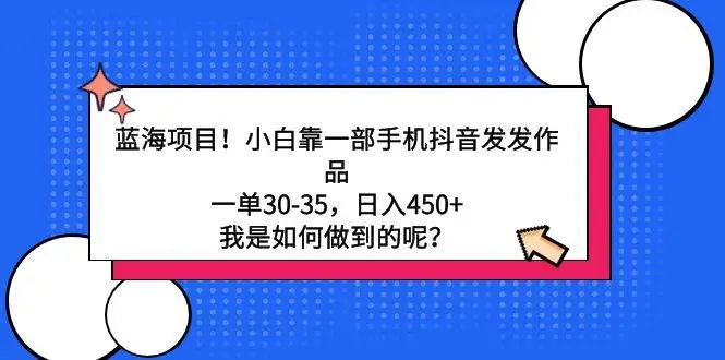 2024年蓝海项目！小白靠一部手机抖音发发作品，一单30-35，日入450+