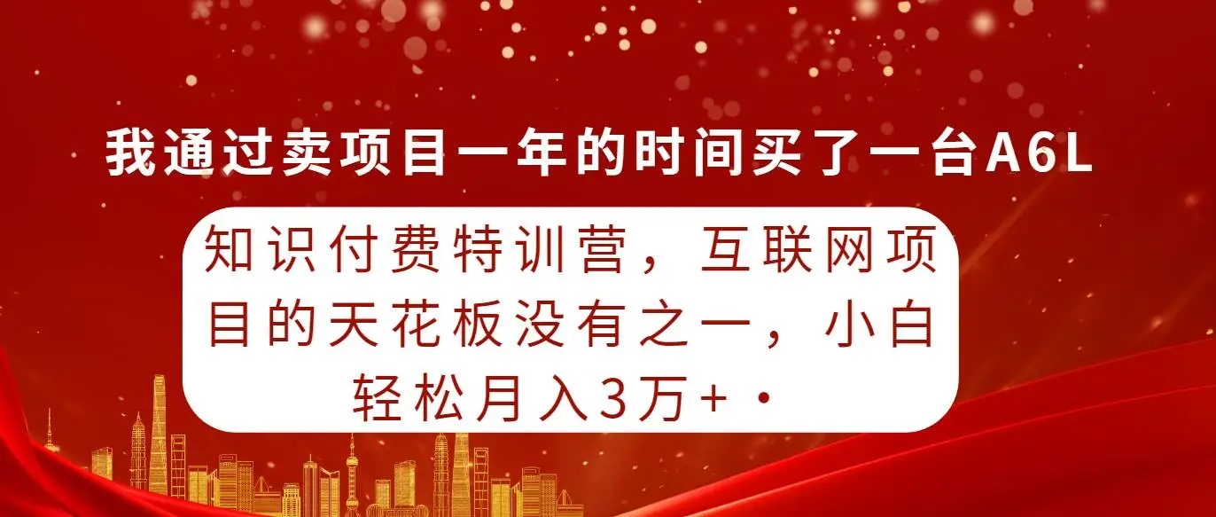 知识付费特训营，互联网项目的天花板，通过卖项目，小白轻轻松松月入三万+