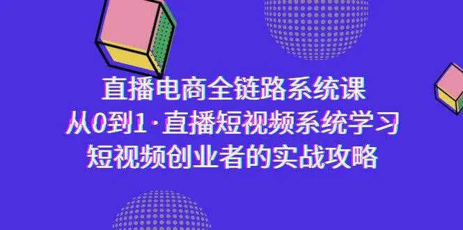 直播电商-全链路系统课，从0到1·直播短视频系统学习，短视频创业者的实战