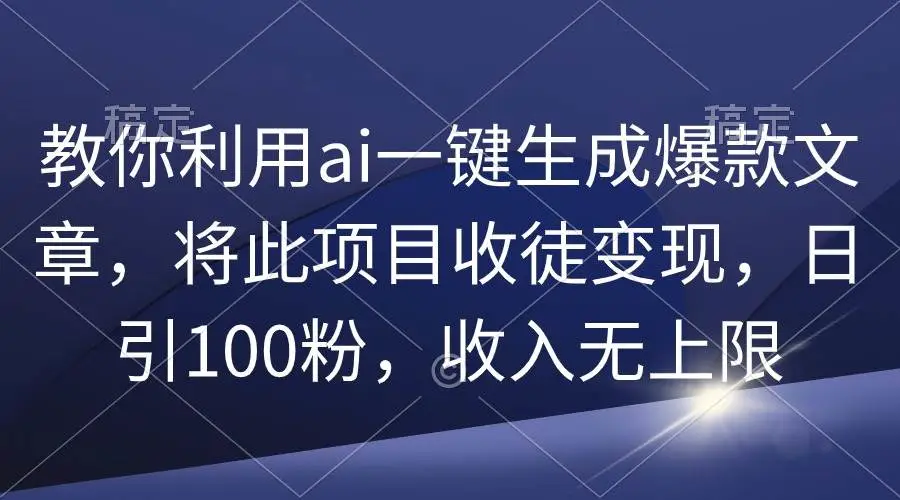 AI一键生成爆款原创文章：日引百粉变现无上限，网络副业新选择，AI头条文章项目收徒赚钱技巧