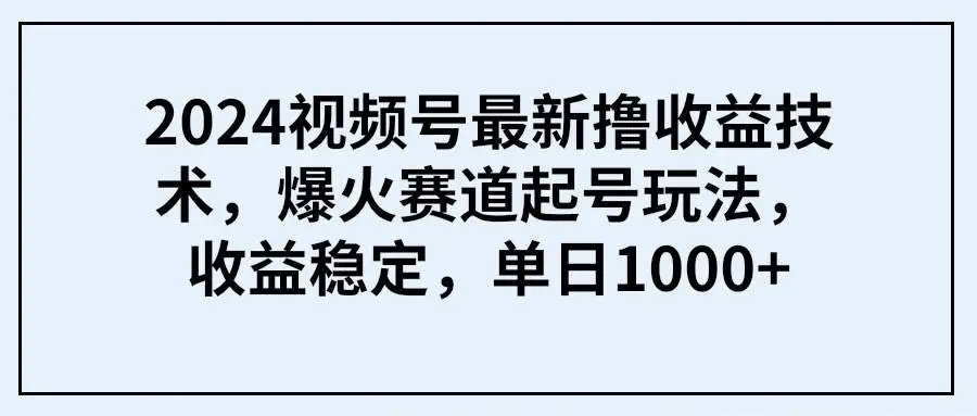 2024视频号分成计划撸收益：最新抖音赛道转视频号，爆火玩法起号技巧与稳定盈利