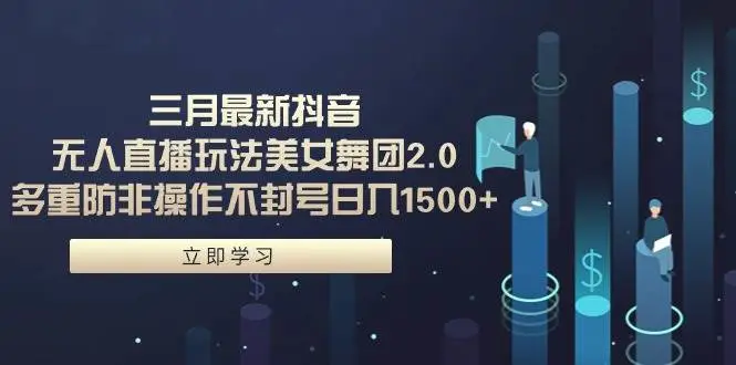 最新抖音无人直播美女舞团玩法及实操教程，日入1500+，新手轻松赚钱指南”