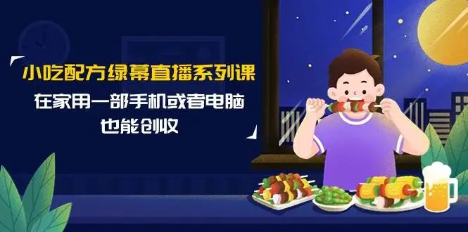 小吃配方直播课：在家创业，手机电脑赚钱，抖音美食直播，绿幕直播系列，14节课带你小成本创业成功