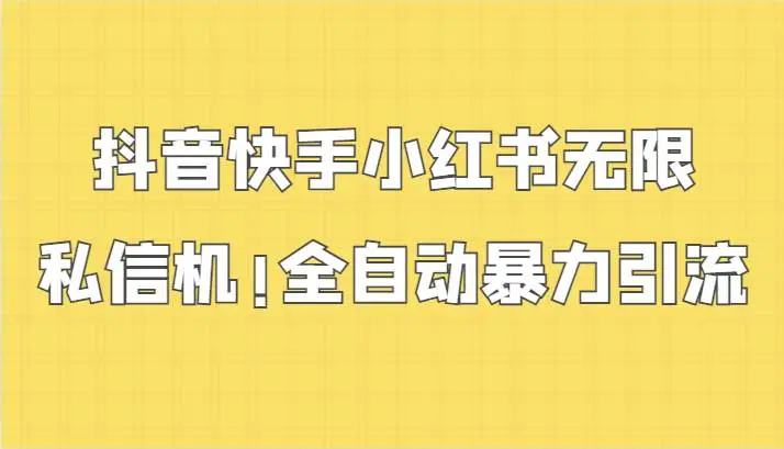 抖音快手小红书无限私信机，全自动暴力引流！