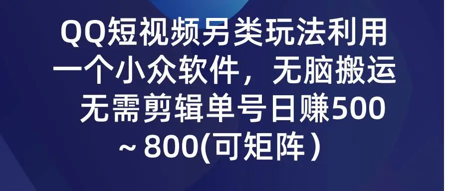 QQ短视频另类玩法，利用一个小众软件，无脑搬运，无需剪辑单号日赚500