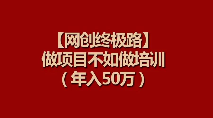 【网创终极路】做项目不如做项目培训，年入50万