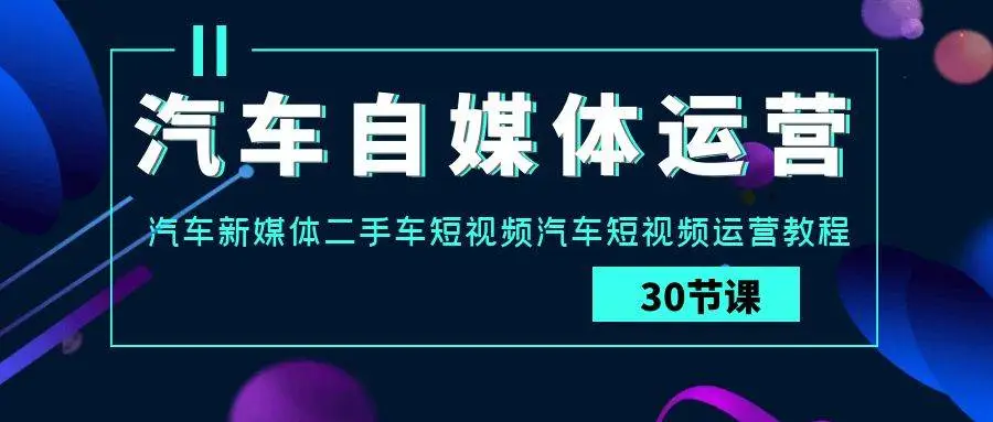 汽车自媒体运营实战课、二手车短视频运营教程：打造爆款视频，销量翻倍策略