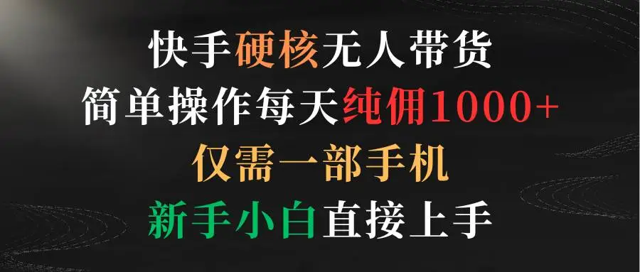 快手无人直播带货：快手快分销，新手日赚1000+佣金，一部手机轻松赚取纯佣