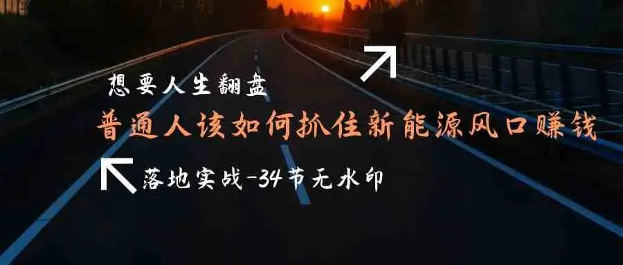 想要人生翻盘，普通人如何抓住新能源风口赚钱，落地实战案例课