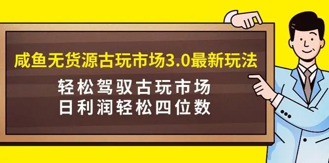 闲鱼无货源古玩市场3.0最新玩法，轻松驾驭古玩市场，日利润轻松四位数！