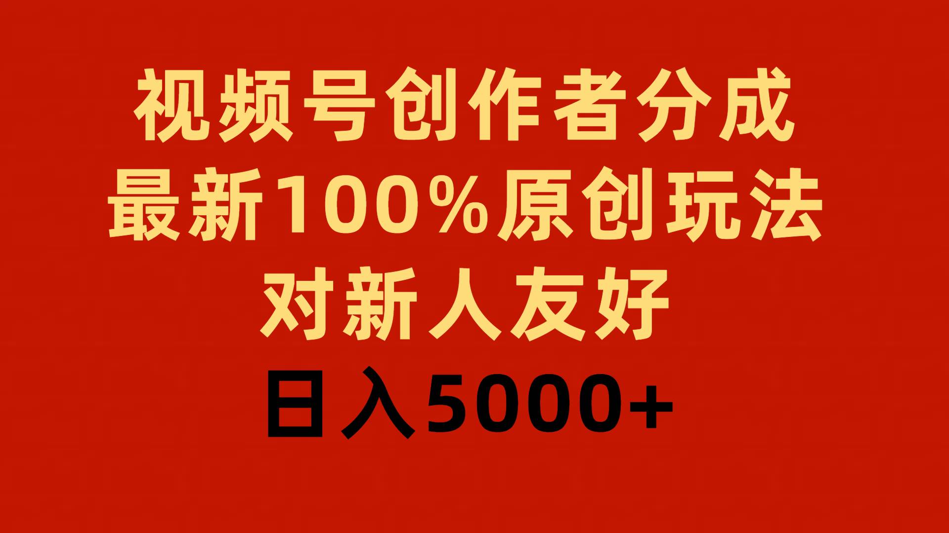 视频号创作者分成计划，最新100%原创玩法，对新人友好，日入5000+