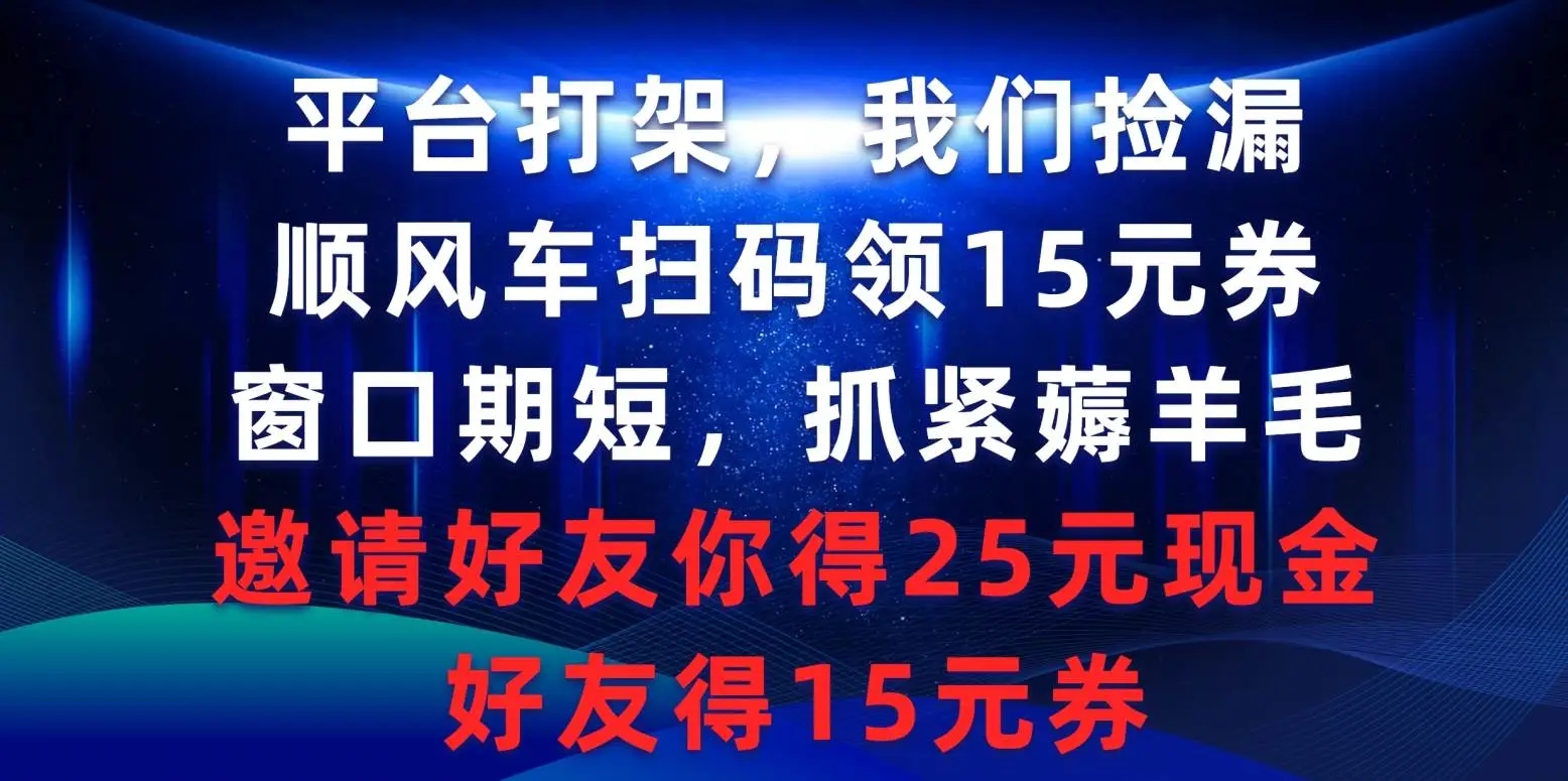 平台打架，我们捡漏，顺风车扫码领15元券，窗口期短，抓紧薅羊毛项目，邀请好友你得25元现金，好友得15元券