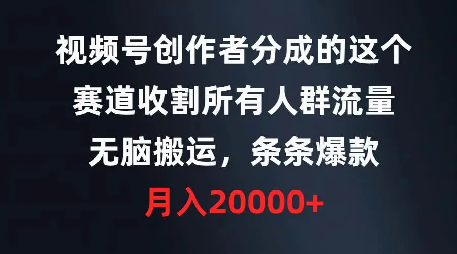 视频号创作者分成计划的这个赛道，收割所有人群流量，无脑搬运，条条爆款