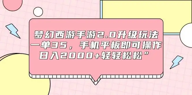 梦幻西游手游2.0升级玩法，游戏发行人计划，一单35，手机平板即可操作，日入2000+轻轻松松”