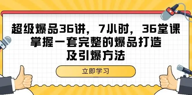 超级爆品-36讲，7小时，36堂课，掌握一套完整的爆品打造及引爆方法