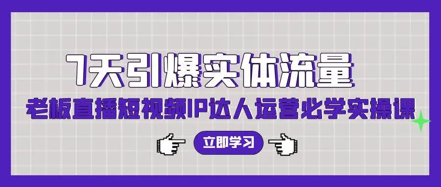 7天引爆实体流量，老板直播短视频IP达人运营必学实操课（56节高清无水印）