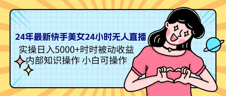 24年最新快手美女24小时无人直播 实操日入5000+时时被动收益 内部知识操作