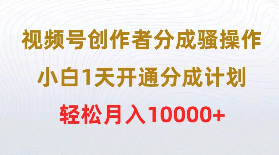 视频号创作者分成计划骚操作，小白1天开通分成计划，轻松月入10000+