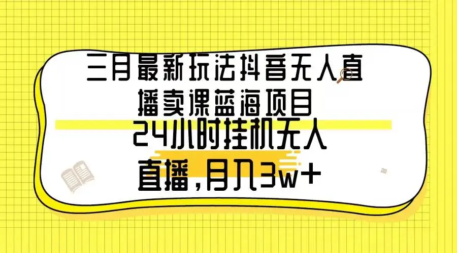 抖音24小时无人直播卖课，月入3W+新玩法，三月最新抖音项目，小白轻松赚钱教程