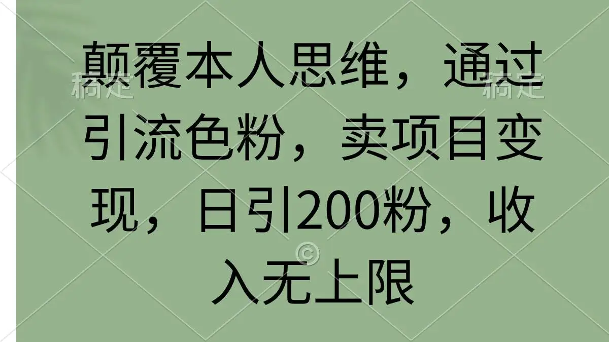 颠覆本人思维，通过引流男粉、色粉，卖项目变现，日引200粉，收入无上限