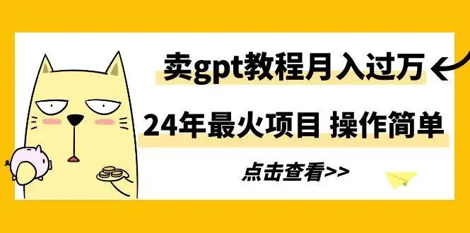 2024年最火项目，卖gpt教程月入过万，操作简单