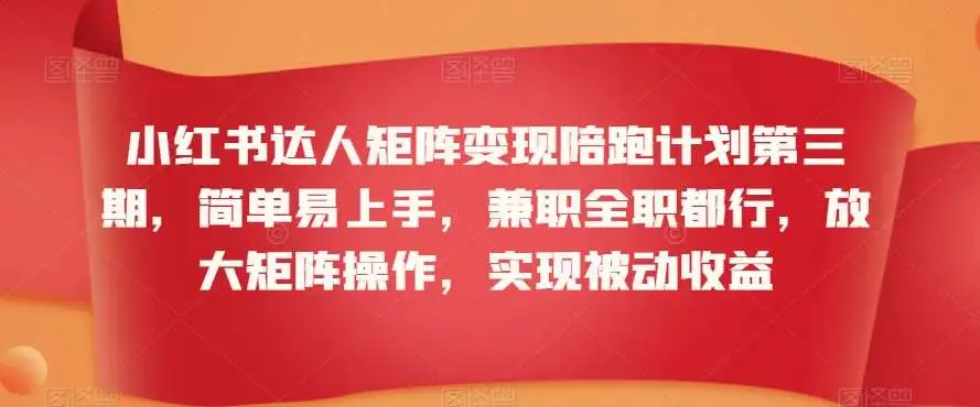 小红书达人矩阵变现陪跑计划第三期，简单易上手，兼职全职都行，放大矩阵操作，实现被动收益