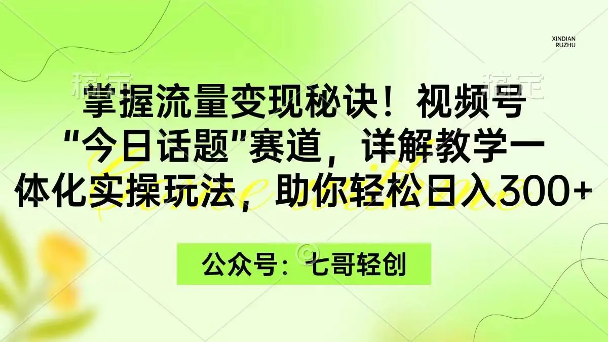 掌握流量变现秘诀！视频号创作分成计划“今日话题”赛道，一体化实操玩法，助你日入300+